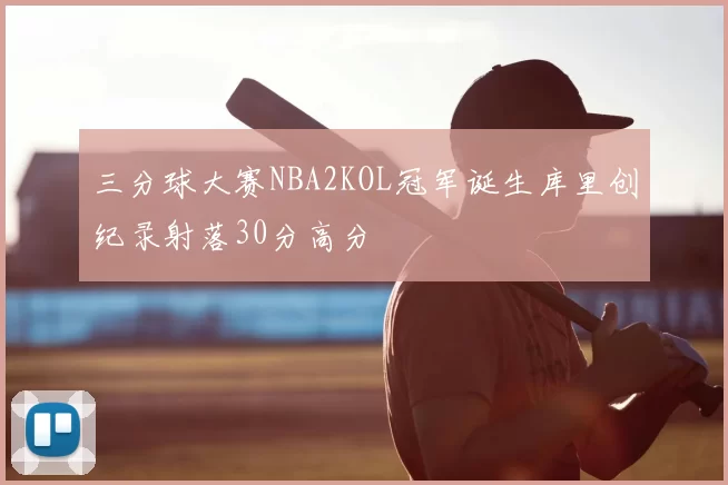 三分球大赛NBA2KOL冠军诞生库里创纪录射落30分高分