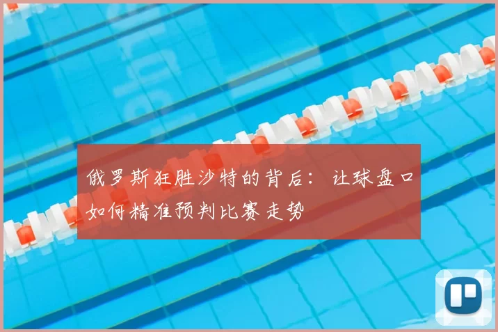 俄罗斯狂胜沙特的背后:让球盘口如何精准预判比赛走势
