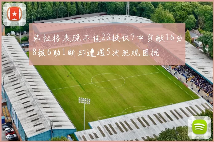 弗拉格表现不佳23投仅7中贡献16分8板6助1断却遭遇5次犯规困扰