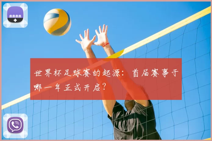 世界杯足球赛的起源：首届赛事于哪一年正式开启？