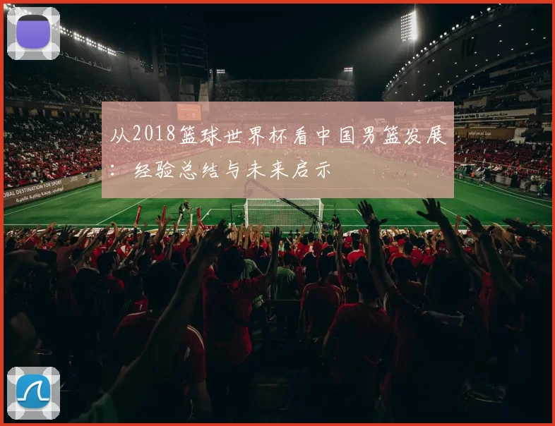 从2018篮球世界杯看中国男篮发展：经验总结与未来启示