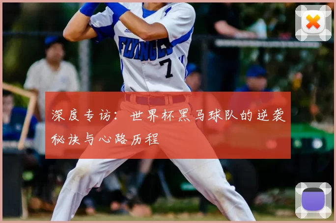 深度专访:世界杯黑马球队的逆袭秘诀与心路历程