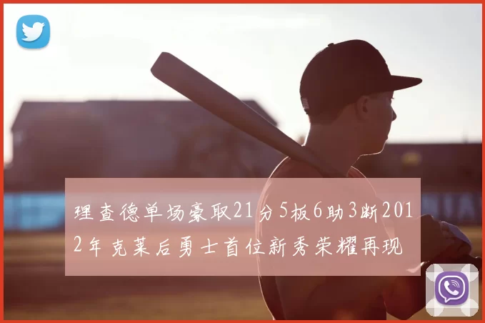 理查德单场豪取21分5板6助3断2012年克莱后勇士首位新秀荣耀再现
