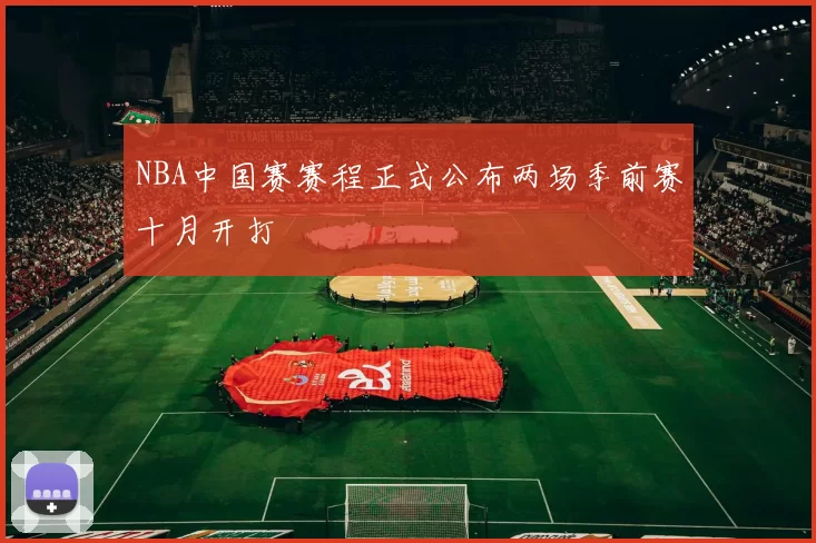 NBA中国赛赛程正式公布两场季前赛十月开打