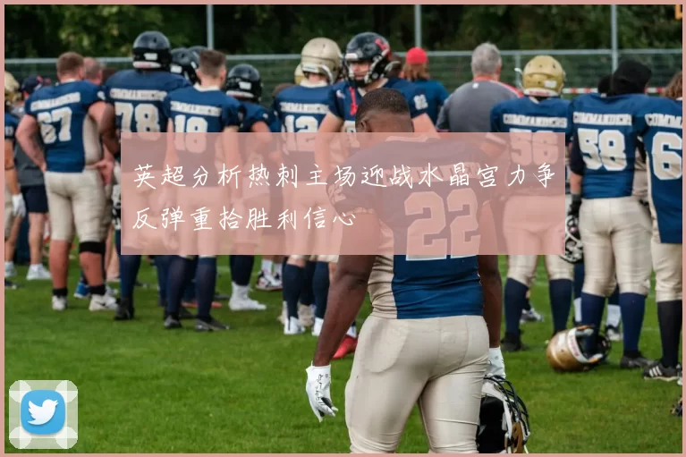 英超分析热刺主场迎战水晶宫力争反弹重拾胜利信心