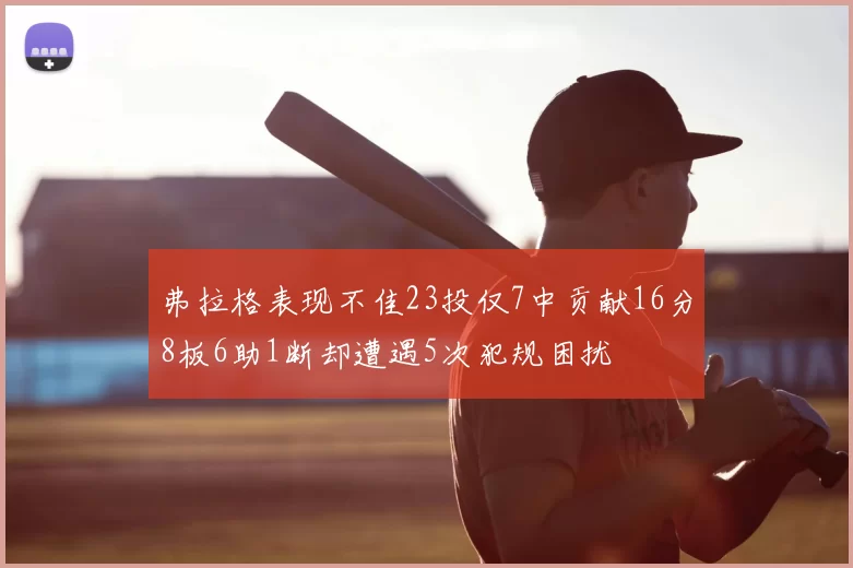 弗拉格表现不佳23投仅7中贡献16分8板6助1断却遭遇5次犯规困扰