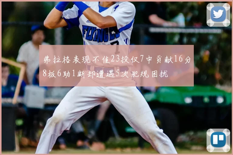 弗拉格表现不佳23投仅7中贡献16分8板6助1断却遭遇5次犯规困扰