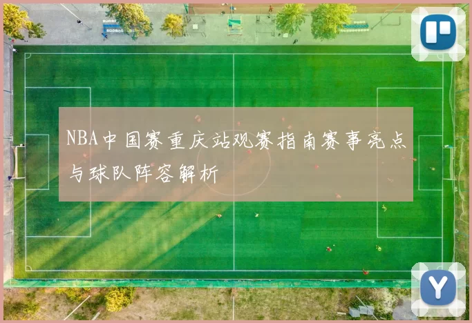 NBA中国赛重庆站观赛指南赛事亮点与球队阵容解析