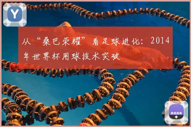 从“桑巴荣耀”看足球进化:2014年世界杯用球技术突破