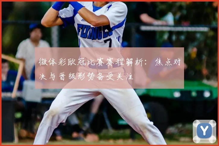 微体彩欧冠比赛赛程解析:焦点对决与晋级形势备受关注